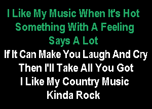 I Like My Music When It's Hot
Something With A Feeling
Says A Lot
If It Can Make You Laugh And Cry
Then I'll Take All You Got
I Like My Countly Music
Kinda Rock