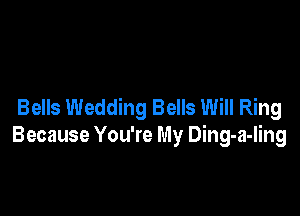 Bells Wedding Bells Will Ring

Because You're My Ding-a-ling