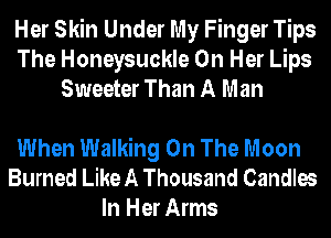 Her Skin Under My Finger Tips
The Honeysuckle On Her Lips
Sweeter Than A Man

When Walking On The Moon
Burned Like A Thousand Candles
In Her Arms