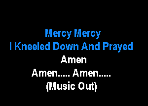 Mercy Mercy
I Kneeled Down And Prayed

Amen
Amen ..... Amen .....
(Music Out)