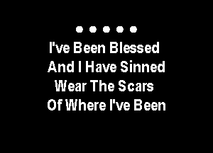 OOOOO

I've Been Blessed
And I Have Sinned

Wear The Scars
0f Where I've Been