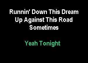 Runnin' Down This Dream
Up Against This Road
Sometimes

Yeah Tonight