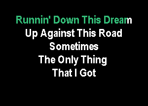 Runnin' Down This Dream
Up Against This Road
Sometimes

The Only Thing
That I Got