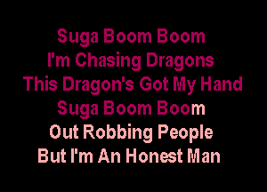 Suga Boom Boom
I'm Chasing Dragons
This Dragon's Got My Hand

Suga Boom Boom
Out Robbing People
But I'm An Honest Man
