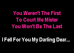 You Weren't The First
To Court Me Mister
You Won't Be The Last

lFell For You My Darling Dear...