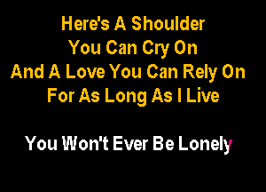 Here's A Shoulder
You Can Cry On
And A Love You Can Rely On
For As Long As I Live

You Won't Ever Be Lonely