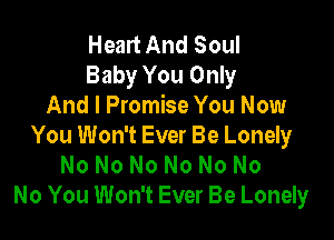 Healt And Soul
Baby You Only
And I Promise You Now

You Won't Ever Be Lonely
No No No No No No
No You Won't Ever Be Lonely