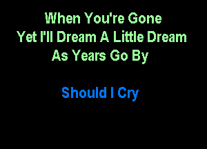 When You're Gone
Yet I'll Dream A Little Dream
As Years Go By

Should I Cry