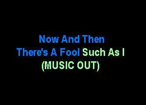 Now And Then
There's A Fool Such As I

(MUSIC OUT)