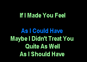 Ifl Made You Feel

As I Could Have

Maybe I Didn't Treat You
Quite As Well
As I Should Have