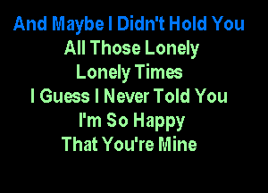 And Maybe I Didn't Hold You
All Those Lonely
Lonely Times

I Guess I Never Told You
I'm So Happy
That You're Mine