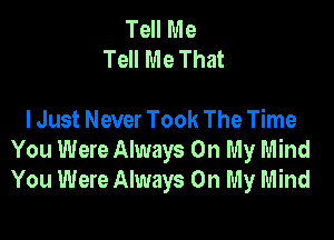 Tell Me
Tell Me That

I Just Never Took The Time

You Were Always On My Mind
You Were Always On My Mind