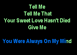 Tell Me
Tell Me That
Your Sweet Love Hasn't Died
Give Me

You Were Always On My Mind