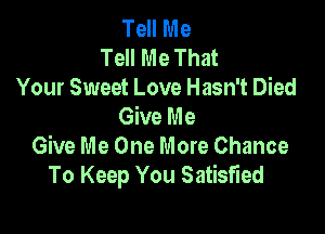 Tell Me
Tell Me That
Your Sweet Love Hasn't Died
Give Me

Give Me One More Chance
To Keep You Satisfied