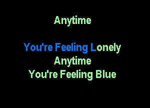 Anytime

You're Feeling Lonely

Anytime
You're Feeling Blue