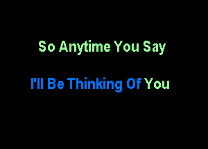 So Anytime You Say

I'll Be Thinking Of You