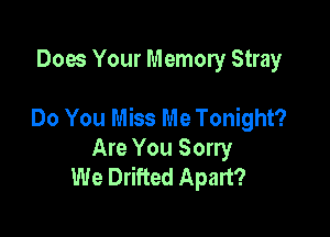 Does Your Memory Stray

Do You Miss Me Tonight?

Are You Sorry
We Drifted Apart?
