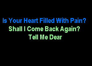 Is Your Heart Filled With Pain?
Shall I Come Back Again?

Tell Me Dear