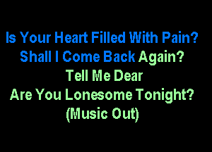 Is Your Heart Filled With Pain?
Shall I Come Back Again?
Tell Me Dear

Are You Lonesome Tonight?
(Music Out)
