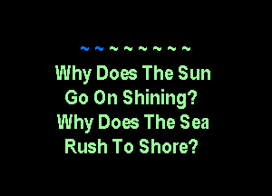 N'V'VNNNNN

Why Does The Sun
Go On Shining?

Why Does The Sea
Rush To Shore?