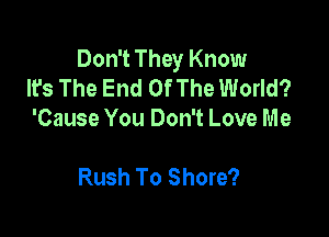 Don't They Know
It's The End Of The World?

'Cause You Don't Love Me

Rush To Shore?