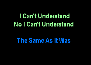 I Can't Understand
No I Can't Understand

The Same As It Was