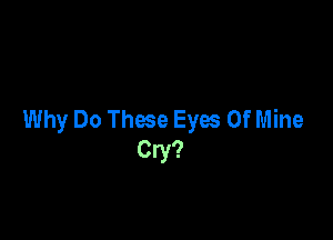 Why Do These Eyes Of Mine

Cry?