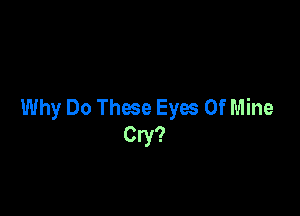 Why Do These Eyes Of Mine

Cry?