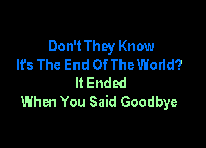 Don't They Know
It's The End OfThe World?

ltEnded
When You Said Goodbye