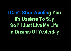 I Can't Stop Wanting You
It's Useless To Say
50 I'll Just Live My Life

In Dreams Of Yesterday