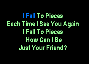 I Fall To Pieces
Each Time I See You Again

I Fall To Piecw
How Can I Be
Just Your Friend?