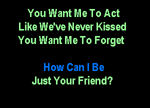 You Want Me To Act
Like We've Never Kissed
You Want Me To Forget

How Can I Be
Just Your Friend?