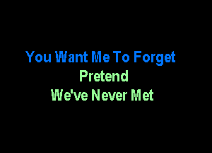 You Want Me To Forget
Pretend

We've Never M et