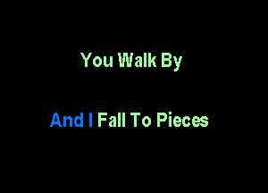 You Walk By

And I Fall To Pieces