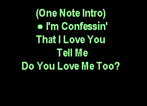 (One Note Intro)

0 I'm Confessin'

That I Love You
Tell Me

Do You Love Me Too?