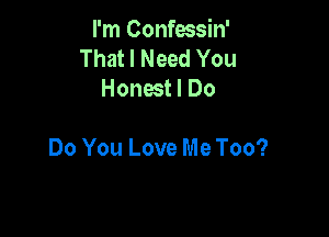 I'm Confossin'
That I Need You
Honest I Do

Do You Love Me Too?