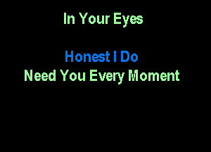 In Your Eyes

Honest I Do

Need You Every Moment