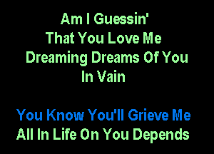 Am I Guessin'
That You Love Me
Dreaming Dreams Of You

In Vain

You Know You'll Grieve Me
All In Life On You Depends