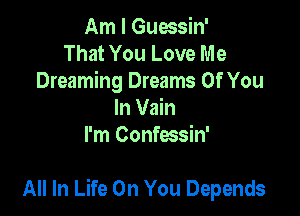 Am I Guessin'
That You Love Me
Dreaming Dreams Of You
In Vain
I'm Confessin'

All In Life On You Depends