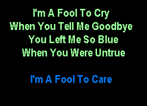 I'm A Fool To Cry
When You Tell Me Goodbye
You Left Me 80 Blue
When You Were Untrue

I'm A Fool To Care