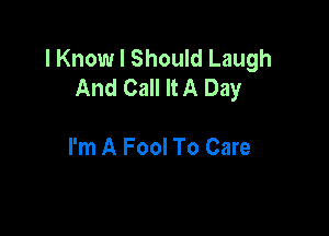 I Knowl Should Laugh
And Call It A Day

I'm A Fool To Care