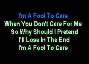 I'm A Fool To Care
When You Don't Care For Me
So Why Should I Pretend

I'll Lose In The End
I'm A Fool To Care