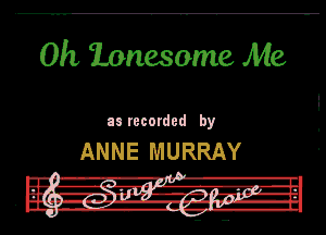 0h lonesome Me

as recorded by

ANNE MURRAY

.m- -R-I'I l.
u I! nit! 7.2, m-'3LTJ-I

till -ll'..!-1(PI
' DU. -w-- H-lb-H
I