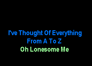 I've Thought Of Everything

From A To 2
0h Lonesome Me