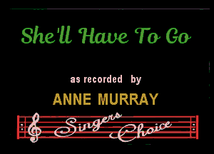 She'll Have To Go

as recorded by

ANNE MURRAY

.m- -R-I'I l.
u I! nit! 7.2, m-'3LTJ-I

III! --II' .. 'f-lp-l
' DU. -3i.'.-1-- H-lb-Hl
l