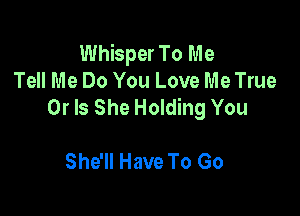 Whisper To Me
Tell Me Do You Love Me True
Or Is She Holding You

She'll Have To Go