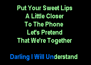 Put Your Sweet Lips
A Little Closer
To The Phone

Lefs Pretend

That We're Together

Darling I Will Understand