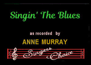 Singin' The Blues

95 recorded by

ANNE MURRAY

.m- -R-I'I l.
t! I! nit! 7.2, m-VHT -IL

lill --Iv .. Of-lp-g l-ll
DU. -w-- H-lb-H
n