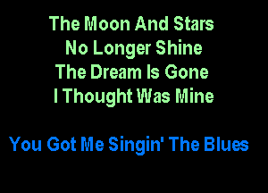 The Moon And Stars
No Longer Shine

The Dream Is Gone
I Thought Was Mine

You Got Me Singin' The Blues