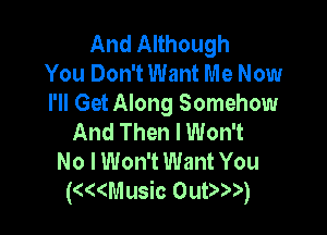 And Although
You Don't Want Me Now
I'll Get Along Somehow

And Then I Won't
No I Won't Want You
K((Music OuD )